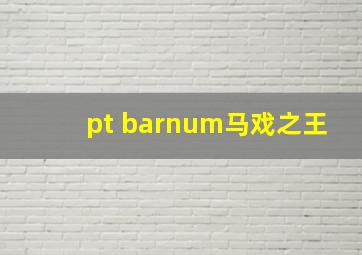 pt barnum马戏之王